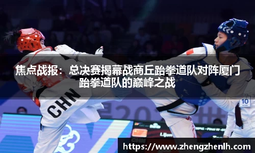 焦点战报：总决赛揭幕战商丘跆拳道队对阵厦门跆拳道队的巅峰之战