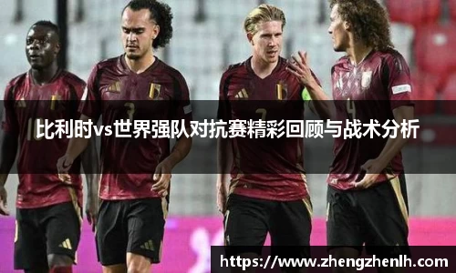 比利时vs世界强队对抗赛精彩回顾与战术分析