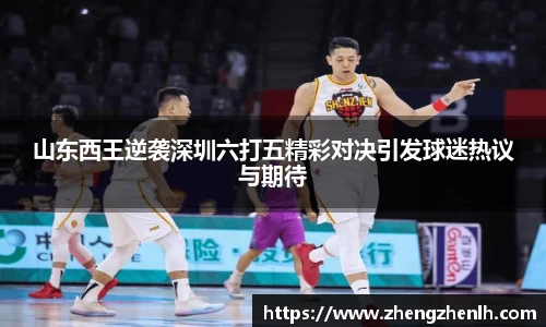 山东西王逆袭深圳六打五精彩对决引发球迷热议与期待